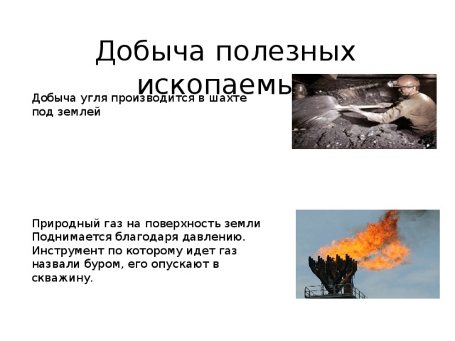 Добыча полезных ископаемых Добыча угля производится в шахте под землей Природный газ на поверхность земли Поднимается благодаря давлению. Инструмент по которому идет газ назвали буром, его опускают в скважину. 
