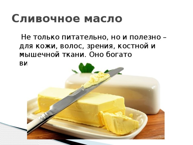 Сливочное масло  Не только питательно, но и полезно – для кожи, волос, зрения, костной и мышечной ткани. Оно богато витаминами, кальцием. 