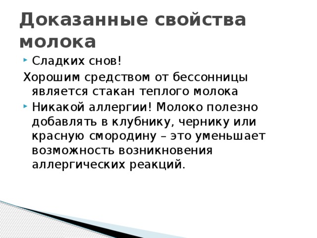 Доказанные свойства молока Сладких снов! Хорошим средством от бессонницы является стакан теплого молока Никакой аллергии! Молоко полезно добавлять в клубнику, чернику или красную смородину – это уменьшает возможность возникновения аллергических реакций. 