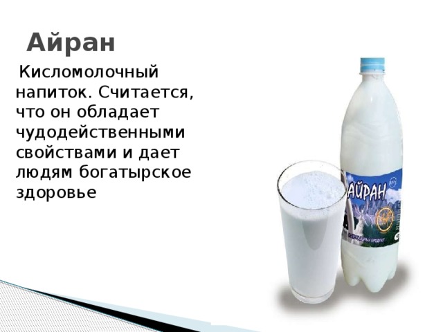 Айран  Кисломолочный напиток. Считается, что он обладает чудодейственными свойствами и дает людям богатырское здоровье 