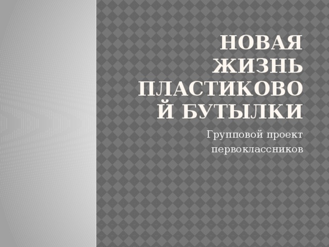Новая жизнь пластиковой бутылки Групповой проект первоклассников 