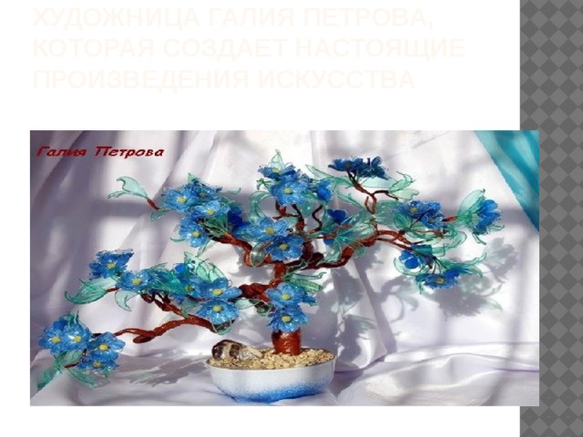Есть замечательная художница Галия Петрова, которая создает настоящие произведения искусства 