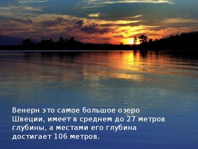 Венерн это самое большое озеро Швеции, имеет в среднем до 27 метров глубины, а местами его глубина достигает 106 метров. 