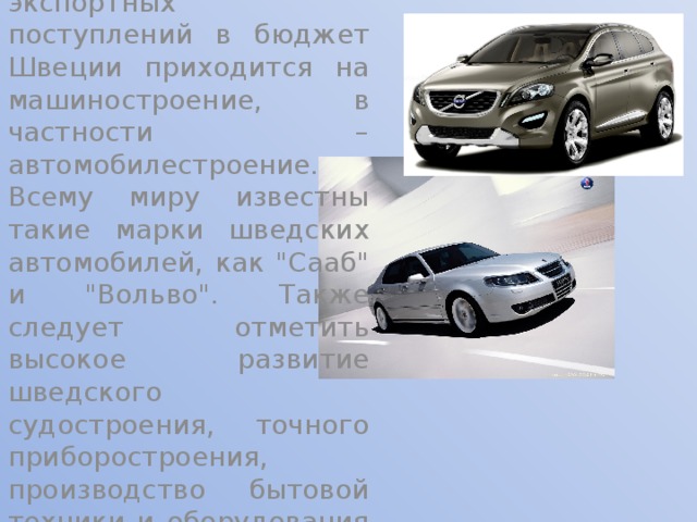Около 45% процентов экспортных поступлений в бюджет Швеции приходится на машиностроение, в частности – автомобилестроение. Всему миру известны такие марки шведских автомобилей, как 