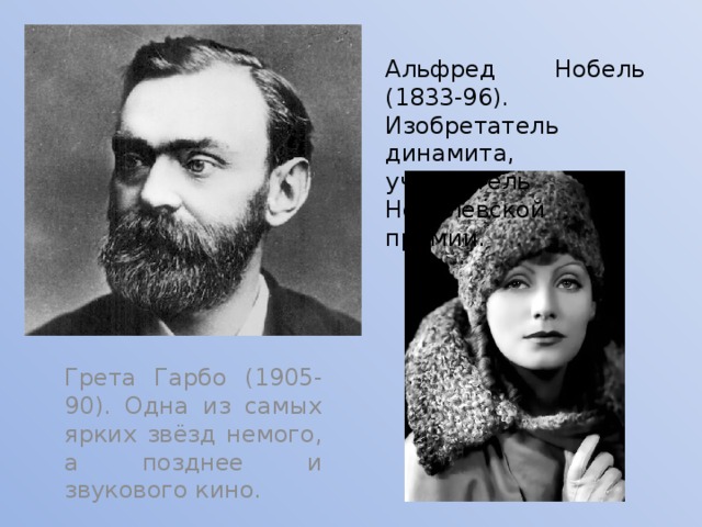 Альфред Нобель (1833-96). Изобретатель динамита, учредитель Нобелевской премии. Грета Гарбо (1905-90). Одна из самых ярких звёзд немого, а позднее и звукового кино. 
