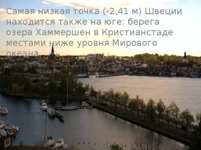 Самая низкая точка (-2,41 м) Швеции находится также на юге: берега озера Хаммершен в Кристианстаде местами ниже уровня Мирового океана. 