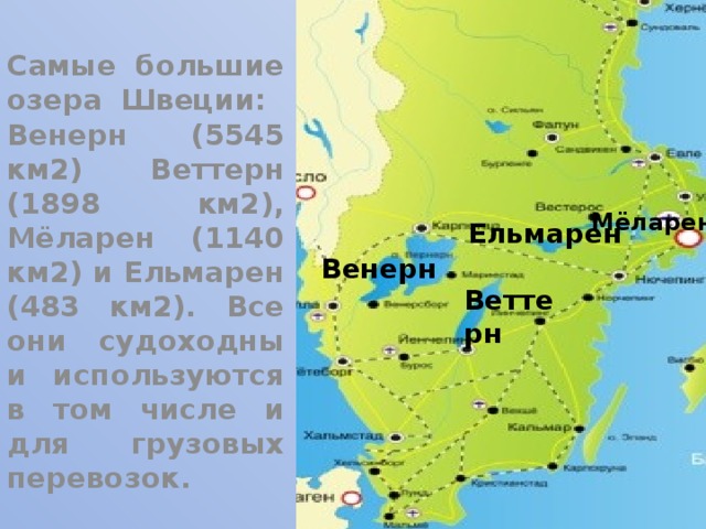 Самые большие озера Швеции: Венерн (5545 км2) Веттерн (1898 км2), Мёларен (1140 км2) и Ельмарен (483 км2). Все они судоходны и используются в том числе и для грузовых перевозок.  Мёларен  Ельмарен Венерн Веттерн 