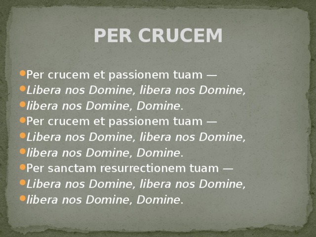 PER CRUCEM Per crucem et passionem tuam — Libera nos Domine, libera nos Domine,  libera nos Domine, Domine. Per crucem et passionem tuam — Libera nos Domine, libera nos Domine,  libera nos Domine, Domine. Per sanctam resurrectionem tuam — Libera nos Domine, libera nos Domine,  libera nos Domine, Domine. 
