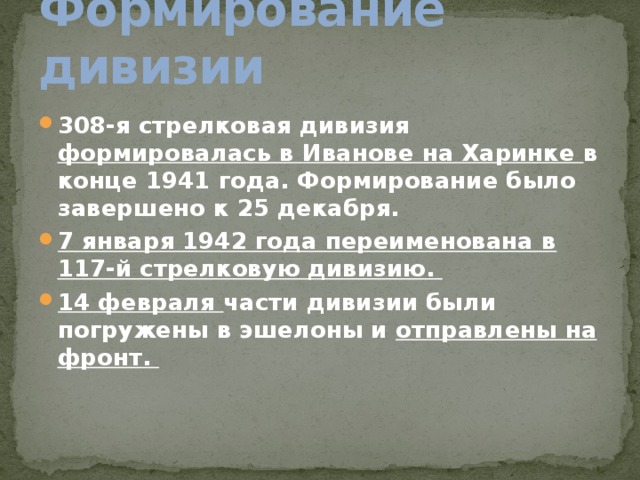 Формирование дивизии   308-я стрелковая дивизия формировалась в Иванове на Харинке в конце 1941 года. Формирование было завершено к 25 декабря. 7 января 1942 года переименована в 117-й стрелковую дивизию. 14 февраля части дивизии были погружены в эшелоны и отправлены на фронт.  