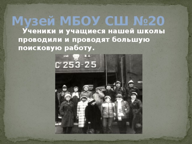 Музей МБОУ СШ №20  Ученики и учащиеся нашей школы проводили и проводят большую поисковую работу. 