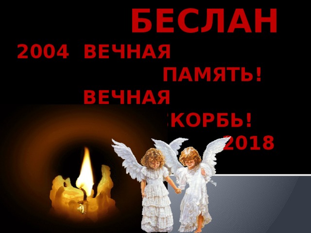  БЕСЛАН  2004 ВЕЧНАЯ  ПАМЯТЬ!  ВЕЧНАЯ  СКОРБЬ!  2018 