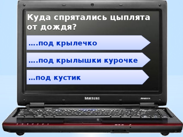 Куда спрятались цыплята от дождя?  … .под крылечко … .под крылышки курочке  … под кустик 