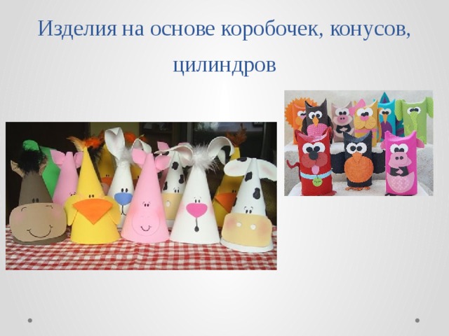 Изделия на основе коробочек, конусов, цилиндров 