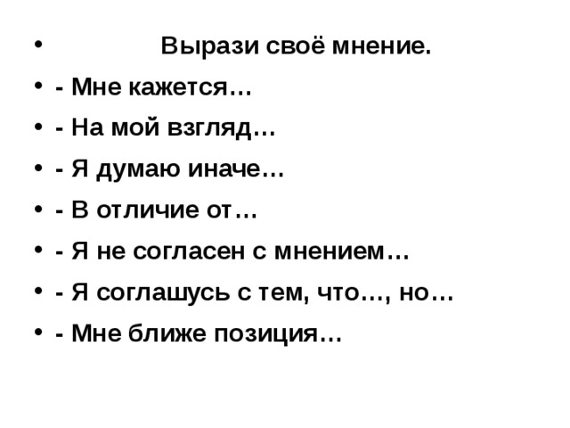  Вырази своё мнение. - Мне кажется… - На мой взгляд… - Я думаю иначе… - В отличие от… - Я не согласен с мнением… - Я соглашусь с тем, что…, но… - Мне ближе позиция… 