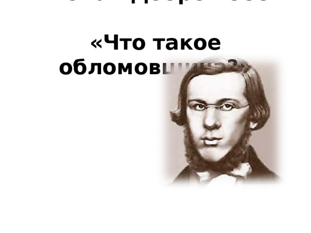 Николай Добролюбов.  «Что такое обломовщина?» 