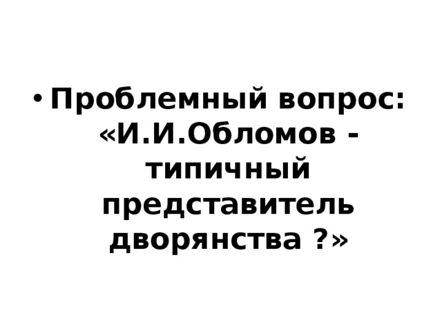 Проблемный вопрос: «И.И.Обломов - типичный представитель дворянства ?»   