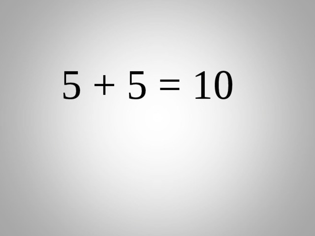  5 + 5 = 10 