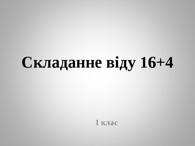 Складанне віду 16+4  1 клас 
