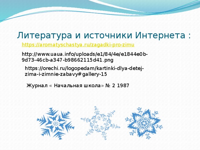  Литература и источники Интернета : http://www.uaua.info/uploads/e1/84/4e/e1844e0b-9d73-46cb-a347-b98662115d41.png https://orechi.ru/logopedam/kartinki-dlya-detej-zima-i-zimnie-zabavy#gallery-15  Журнал « Начальная школа» № 2 1987 