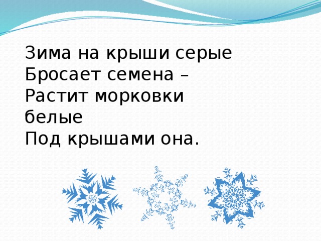 Зима на крыши серые  Бросает семена –  Растит морковки белые  Под крышами она.   