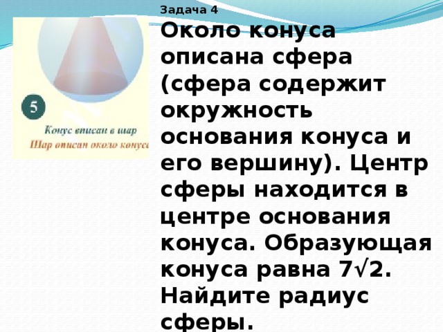 Задача 4 Около конуса описана сфера (сфера содержит окружность основания конуса и его вершину). Центр сферы находится в центре основания конуса. Образующая конуса равна 7√2. Найдите радиус сферы. 