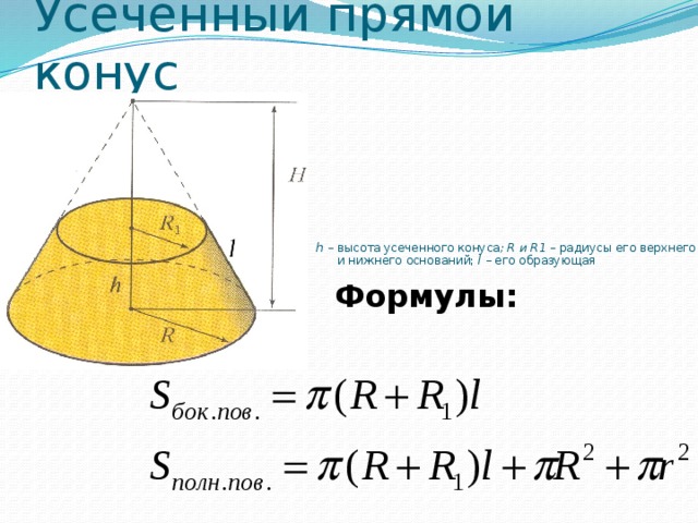 Усеченный прямой конус h – высота усеченного конуса ; R и R1 – радиусы его верхнего и нижнего оснований; l – его образующая Формулы: 