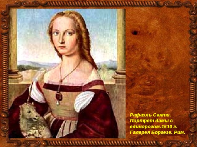 Рафаэль Санти. Портрет дамы с единорогом.1510 г. Галерея Боргезе. Рим. 