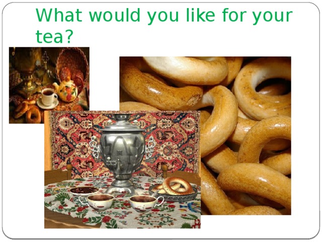 What would you like for your tea? 