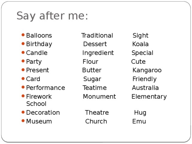 Say after me: Balloons Traditional Sight Birthday Dessert Koala Candle Ingredient Special Party Flour Cute Present Butter Kangaroo Card Sugar Friendly Performance Teatime Australia Firework Monument Elementary School Decoration Theatre Hug Museum Church Emu 
