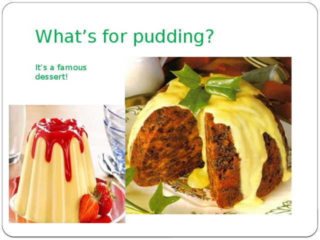 What’s for pudding? It’s a famous dessert! 