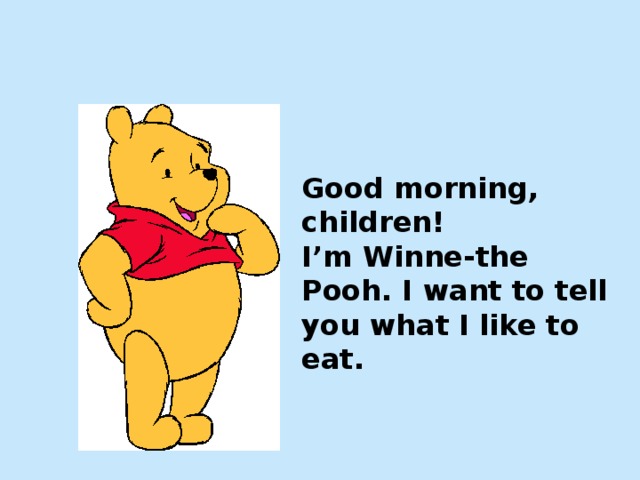 Good morning, children!  I’m Winne-the Pooh. I want to tell you what I like to eat.     