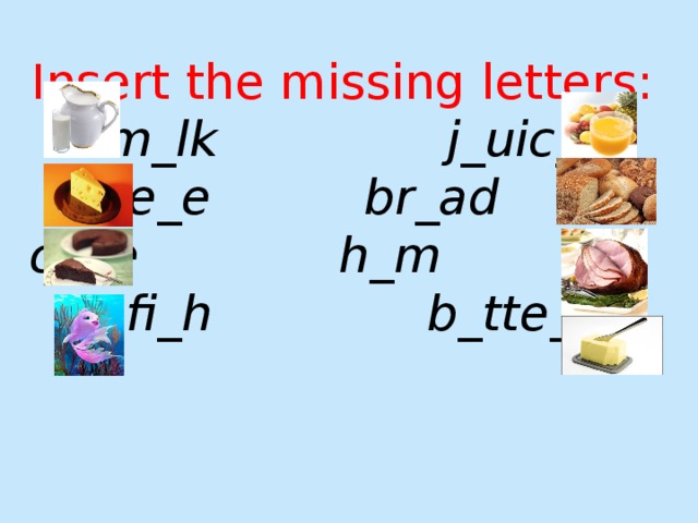Insert the missing letters:  m_lk j_uic_  c_ee_e br_ad ca_e h_m fi_h b_tte_     