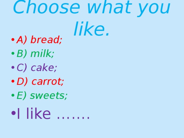 Choose what you like. A) bread; B) milk; C) cake; D) carrot; E) sweets; I like ……. 