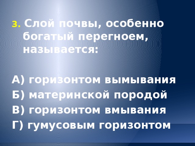 3. Слой почвы, особенно богатый перегноем, называется:  А) горизонтом вымывания Б) материнской породой В) горизонтом вмывания Г) гумусовым горизонтом 