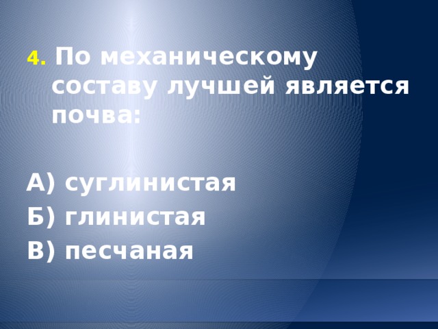 4. По механическому составу лучшей является почва:  А) суглинистая Б) глинистая В) песчаная 