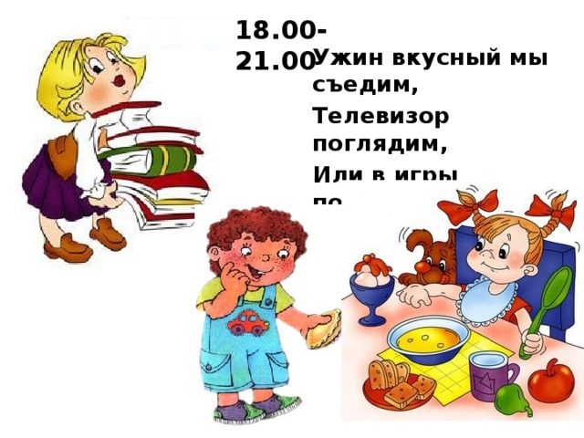 18.00-21.00 Ужин вкусный мы съедим, Телевизор поглядим, Или в игры поиграем, Или книжку почитаем.  