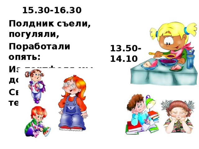15.30-16.30 Полдник съели, погуляли, Поработали опять: Из портфеля мы достали Свой учебник и тетрадь. 13.50-14.10  