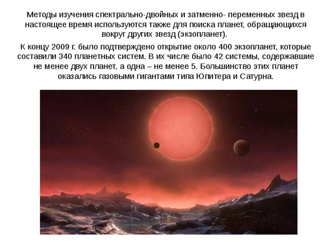 Методы изучения спектрально-двойных и затменно- переменных звезд в настоящее время используются также для поиска планет, обращающихся вокруг других звезд (экзопланет). К концу 2009 г. было подтверждено открытие около 400 экзопланет, которые составили 340 планетных систем. В их числе было 42 системы, содержавшие не менее двух планет, а одна – не менее 5. Большинство этих планет оказались газовыми гигантами типа Юпитера и Сатурна. Паллада Веста 