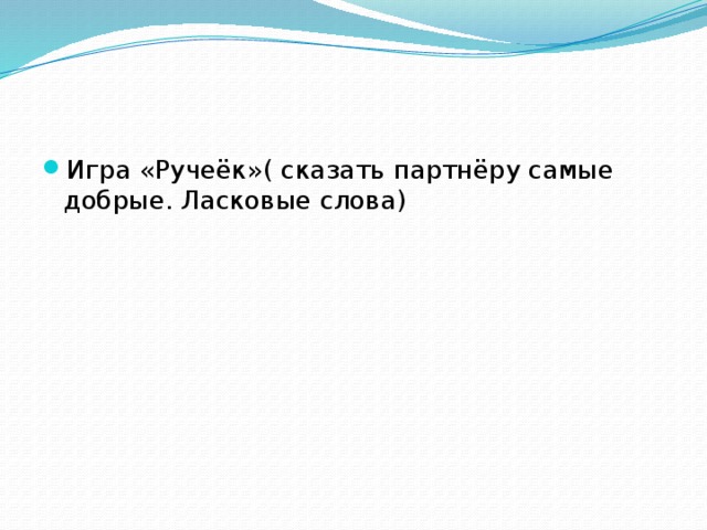 Игра «Ручеёк»( сказать партнёру самые добрые. Ласковые слова)