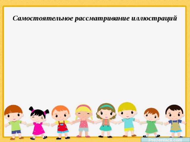 Самостоятельное рассматривание иллюстраций Prezentacii.com 