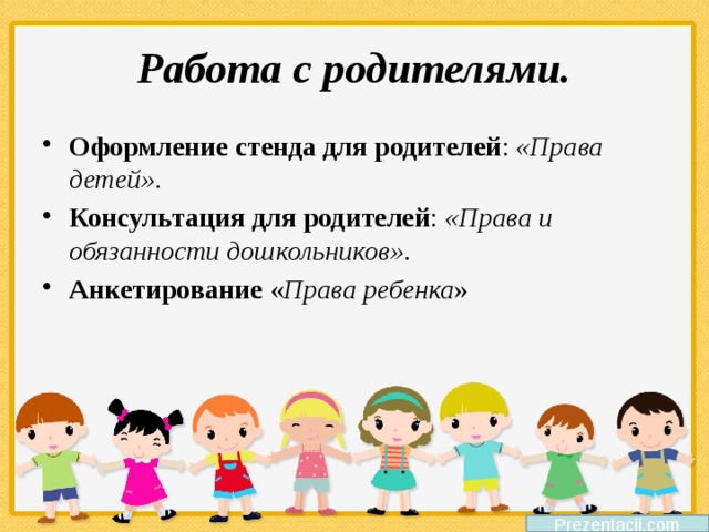 Работа с родителями. Оформление стенда для родителей :  «Права детей» . Консультация для родителей :  «Права и обязанности дошкольников» . Анкетирование « Права ребенка »  Prezentacii.com 