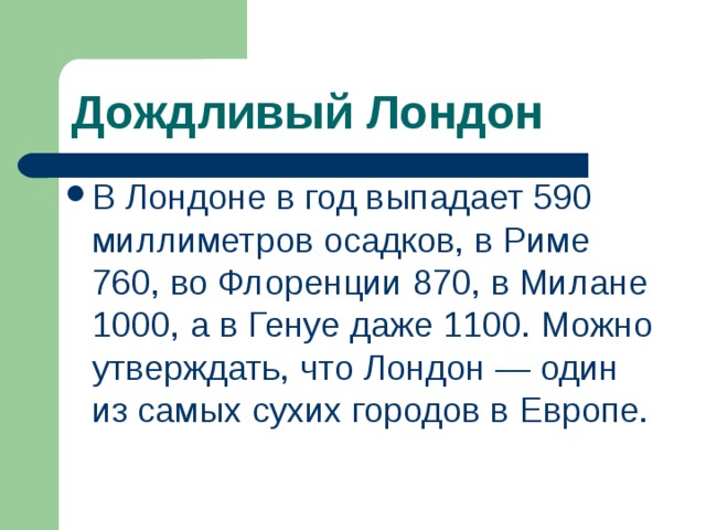 Дождливый Лондон В Лондоне в год выпадает 590 миллиметров осадков, в Риме 760, во Флоренции 870, в Милане 1000, а в Генуе даже 1100. Можно утверждать, что Лондон — один из самых сухих городов в Европе. 