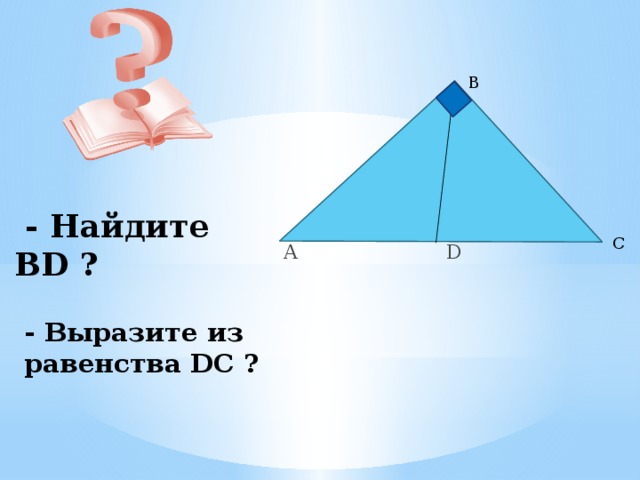 A D B  - Найдите BD ? C - Выразите из равенства DC ? 