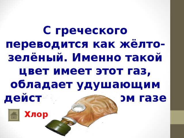   С греческого переводится как жёлто-зелёный. Именно такой цвет имеет этот газ, обладает удушающим действием. О каком газе идет речь? Хлор 