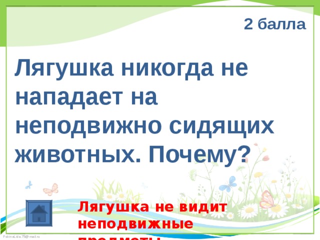 2 балла  Лягушка никогда не нападает на неподвижно сидящих животных. Почему? Лягушка не видит неподвижные предметы 