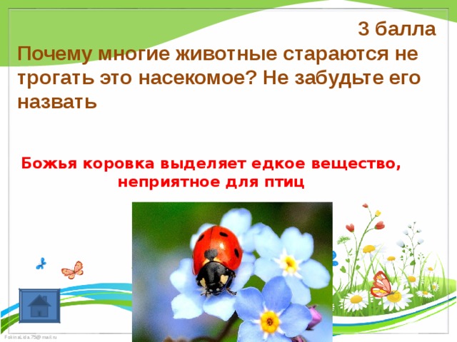3 балла Почему многие животные стараются не трогать это насекомое? Не забудьте его назвать Божья коровка выделяет едкое вещество, неприятное для птиц 