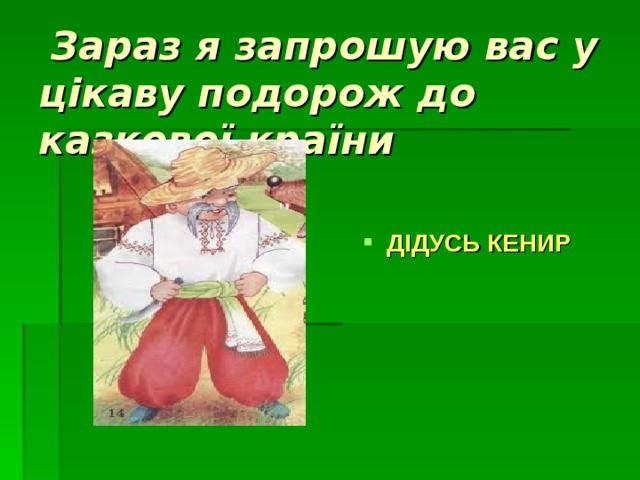  Зараз я запрошую вас у цікаву подорож до казкової країни  ДІДУСЬ КЕНИР 