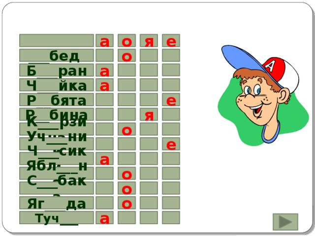 а е я о ___бед о а Б___ран а Ч___йка Р__бята е я Р__бина о К___рзина е Уч___ник а Ч___сики Ябл___ня о о С___бака о Яг___да Туч___ а 
