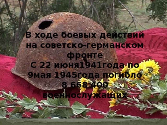 В ходе боевых действий на советско-германском фронте С 22 июня1941года по 9мая 1945года погибло 8 668 400 военнослужащих  