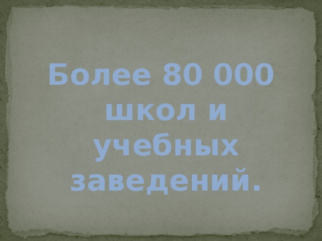 Более 80 000 школ и учебных заведений. 